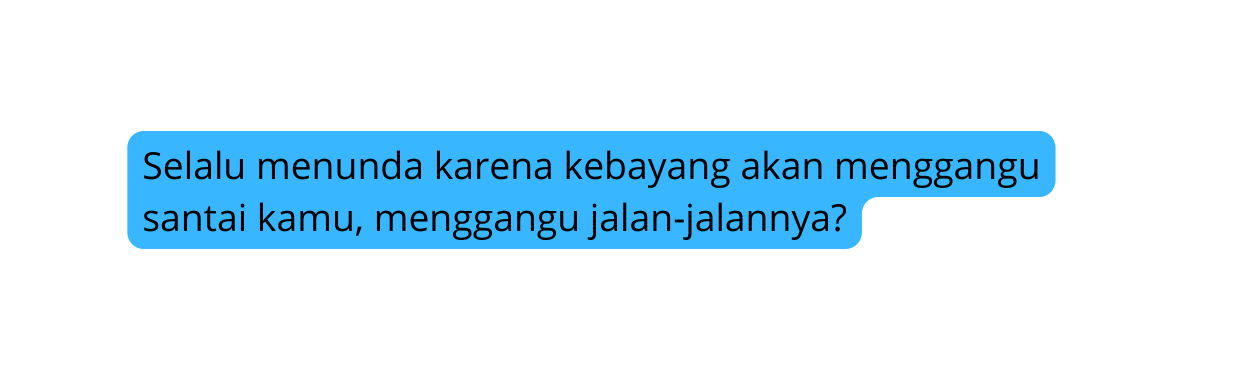Selalu menunda karena kebayang akan menggangu santai kamu menggangu jalan jalannya